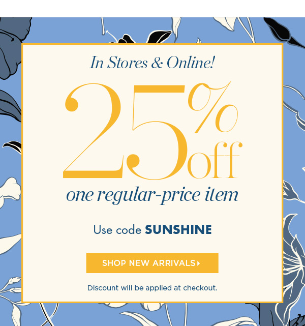 In Stores & Online! Going On Now 25% off one regular-price item. Use code SUNSHINE | Shop New Arrivals
