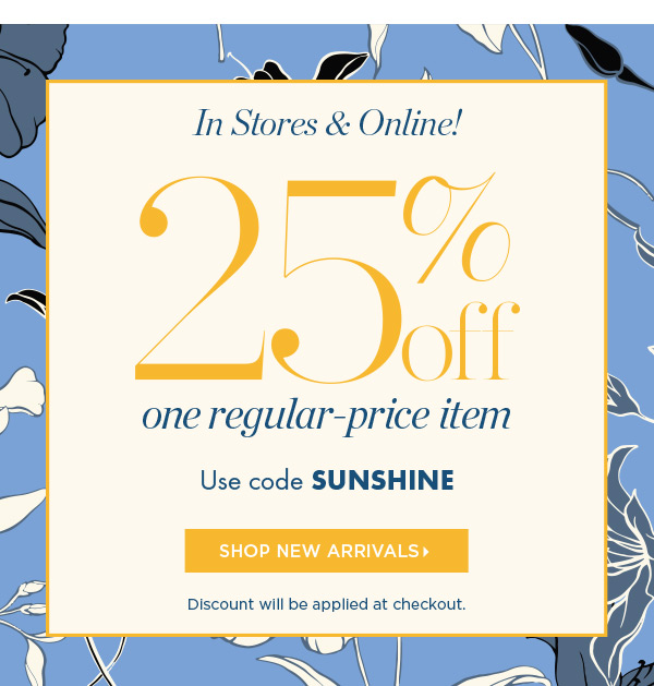 In Stores & Online! Going On Now 25% off one regular-price item. Use code SUNSHINE | Shop New Arrivals