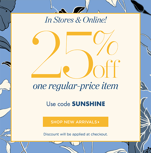 In Stores & Online! Going On Now 25% off one regular-price item. Use code SUNSHINE | Shop New Arrivals
