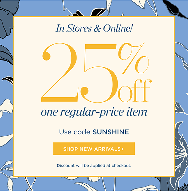 In Stores & Online! Going On Now 25% off one regular-price item. Use code SUNSHINE | Shop New Arrivals