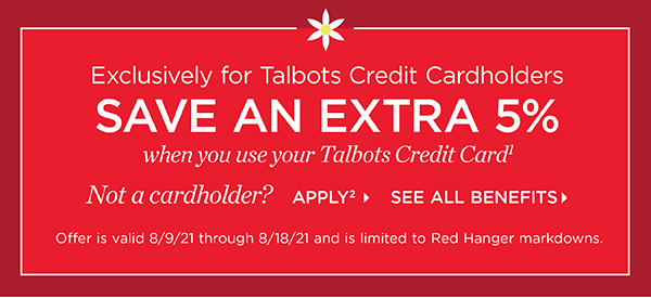 Exclusively for Talbots Credit Cardholders save an extra 5% when you use your Talbots Credit Card. Not a cardholder? Apply and see all benefits
