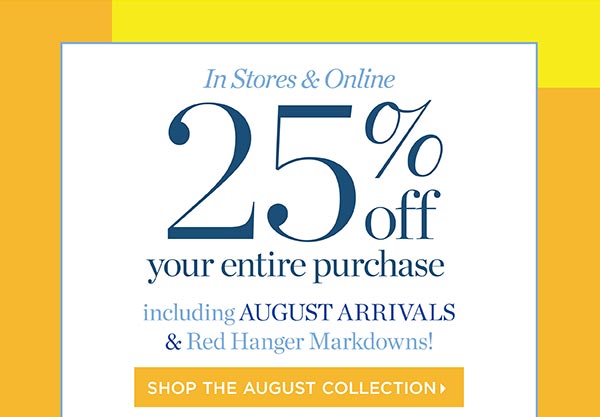 In Store & Online 25% off your entire purchase. Including August Arrivals & Red Hanger Markdowns | Shop the August Collection