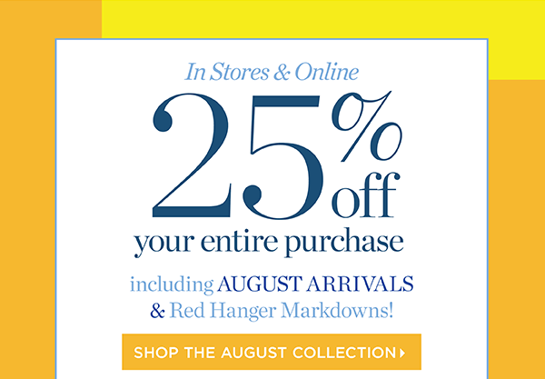 In Stores & Online 25% off your entire purchase. Shop the August Collection