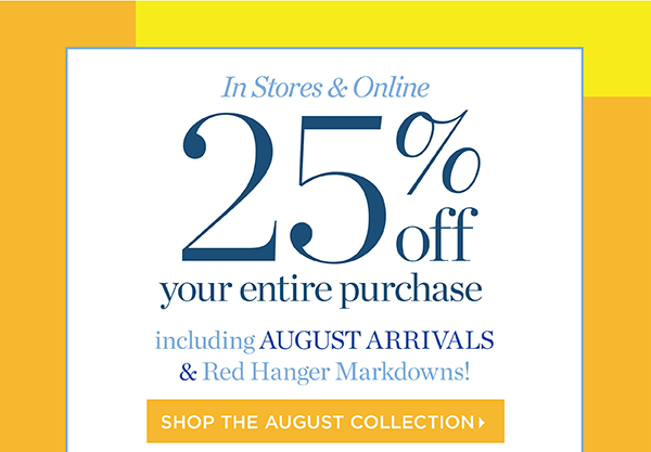 In Store & Online 25% off your entire purchase. Including August Arrivals & Red Hanger Markdowns | Shop the August Collection