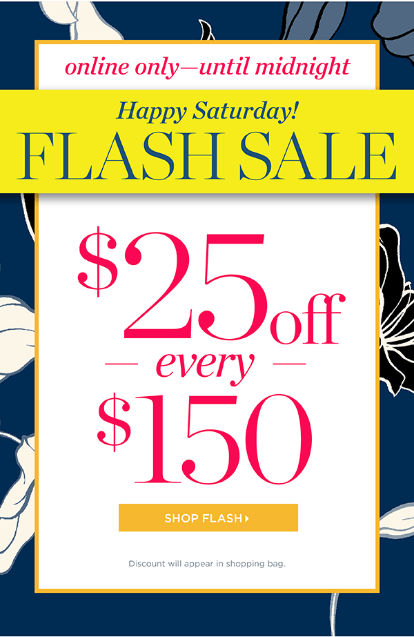 Online Only—Until Midnight. Happy Saturday! Flash Sale. $25 off every $150. Shop Flash
