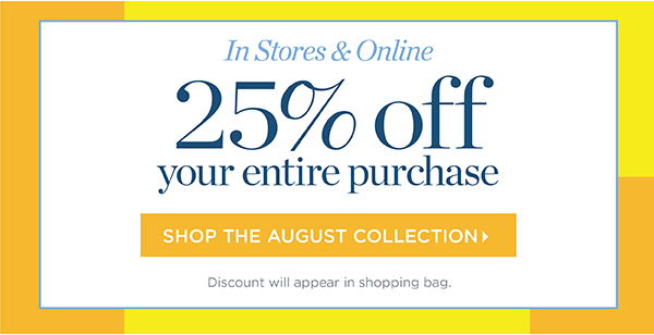 In Stores & Online 25% off your entire purchase. Shop the August Collection