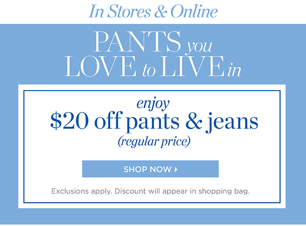 In Stores & Online Enjoy $20 off Pants & Jeans (regular price) Shop Now