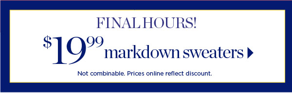 Final Hours! $19.99 markdown sweaters | Shop Now