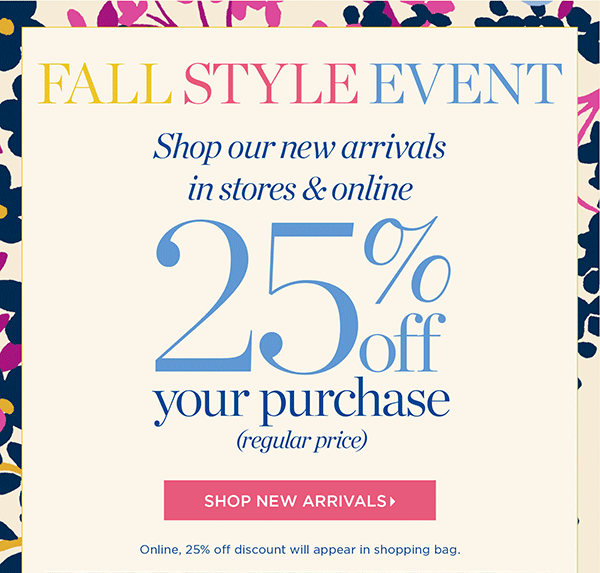 Our Fall Style Event. Shop our new arrivals in stores & online. 25% off your purchase (regular price) Shop New Arrivals