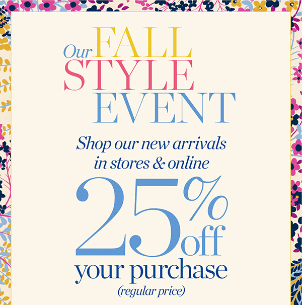 Our Fall Style Event. Shop our new arrivals in stores & online. 25% off your purchase (regular price) Shop New Arrivals