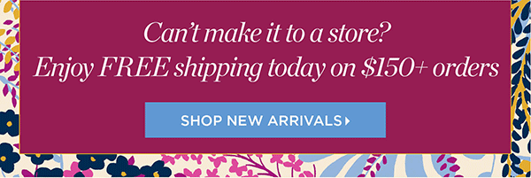 Can't make it to a store? Enjoy FREE shipping today on $150+ orders | Shop New Arrivals