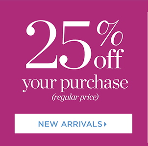 25% off your purchase (regular price) Shop New Arrivals