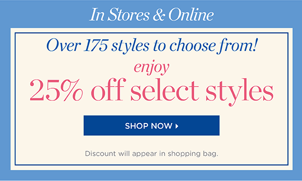 In Stores & Online. Over 175 styles to choose from! Enjoy 25% off Select Styles. Shop Now