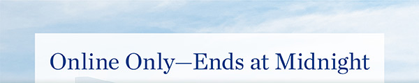 Online Only—Ends at Midnight