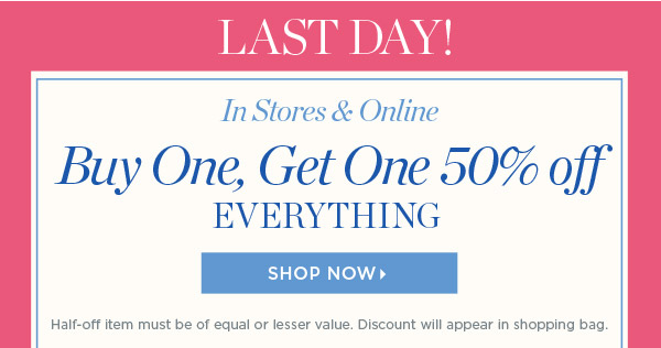 Last Day! In Stores & Online. Buy One, Get One 50% off Everything | Shop Now
