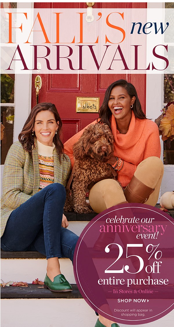 Fall's New Arrivals. Celebrate our Anniversary Event 25% off Entire Purchase In Stores & Online. Shop Now