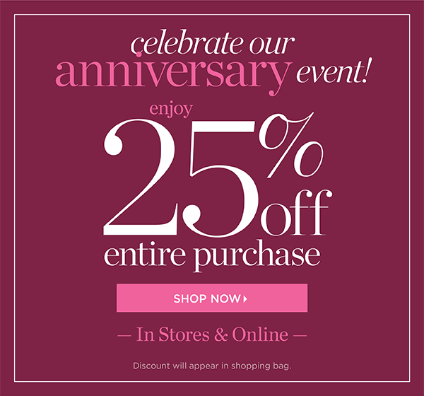 Fall's New Arrivals. Celebrate our Anniversary Event 25% off Entire Purchase In Stores & Online. Shop Now