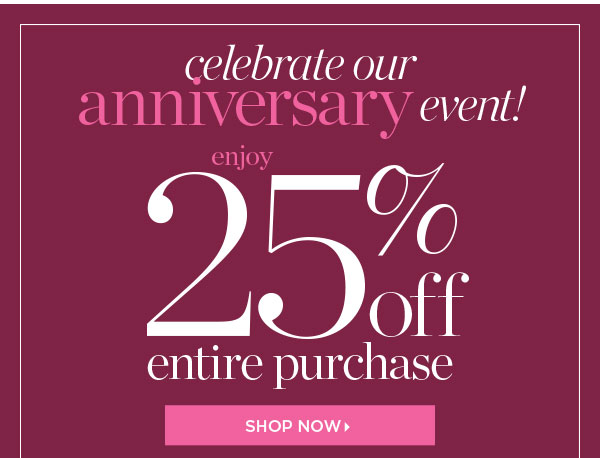 Celebrate our Anniversary Event 25% off Entire Purchase In Stores & Online. Shop Now