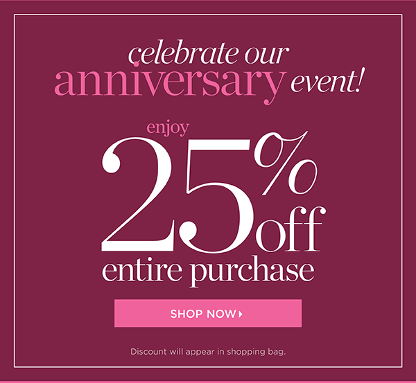 Celebrate our Anniversary Event 25% off Entire Purchase In Stores & Online. Shop Now