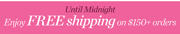Until Midnight! Enjoy FREE shipping today on $150+ orders. Shop Now