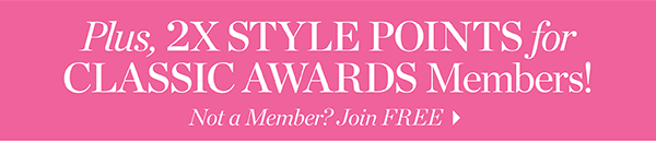 Plus, 2X Style Points for Classic Awards Members! Not a member? Join Free