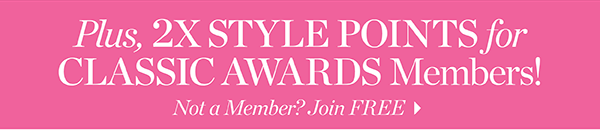 Plus, 2X Style Points for Classic Awards Members! Not a Member? Join  FREE