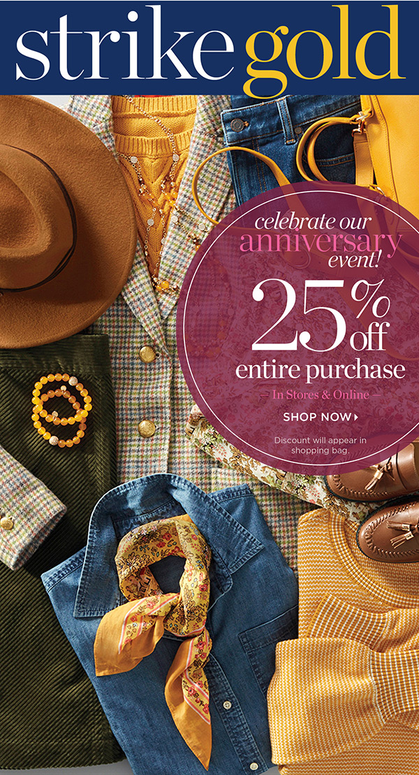 Celebrate our Anniversary Event 25% off Entire Purchase In Stores & Online. Shop Now