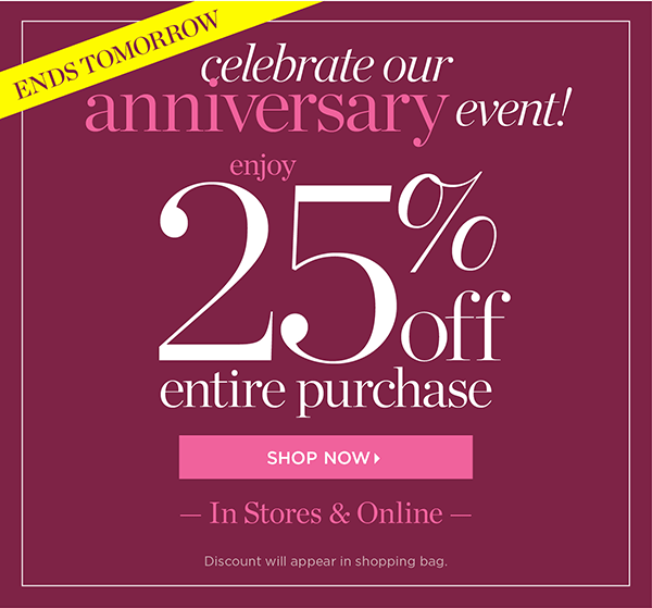 Ends Tomorrow! Celebrate our Anniversary Event 25% off Entire Purchase In Stores & Online. Shop Now