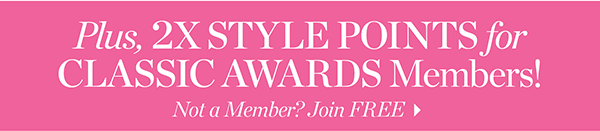 Plus, 2X Style Points for Classic Awards Members! Not a memeber! Join Free