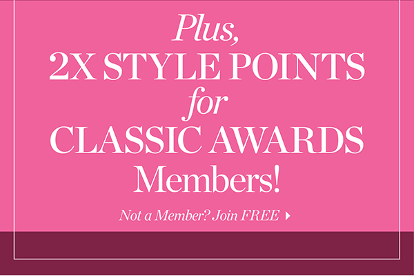 Plus, 2X Style Points for Classic Awards Members! Not a member? Join Free