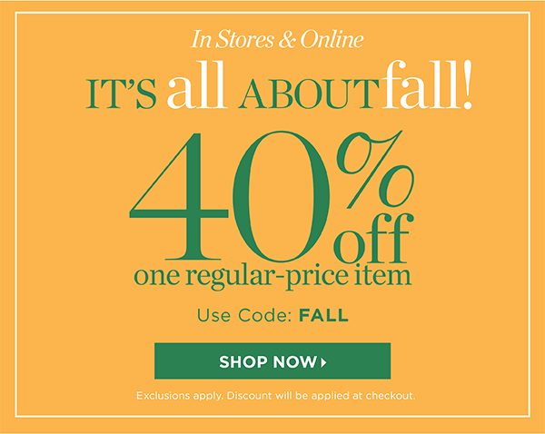 In Stores & Online It's all about Fall! 40% off one item (regular price) Use Code: FALL | Shop Now