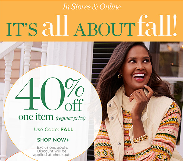 In Stores & Online It's all about Fall! 40% off one item (regular price) Use Code: FALL | Shop Now