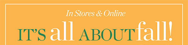 In Stores & Online It's all about Fall! 40% off one item (regular price) Use Code: FALL | Shop Now