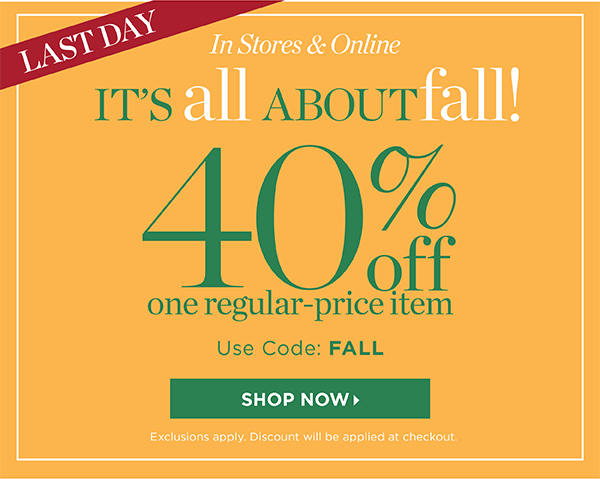 Last Day In Stores & Online It's all about Fall! 40% off one item (regular price) Use Code: FALL | Shop Now
