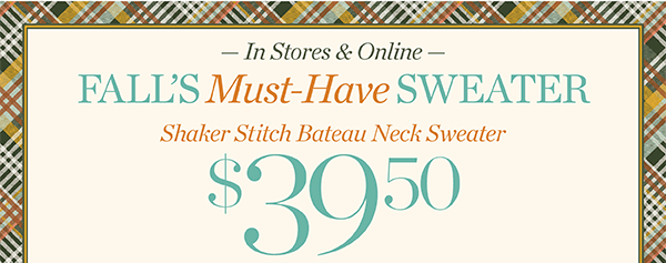 In Stores & Online Fall's Must-Have Sweater Shaker Stitch Bateau Neck Sweater $39.50 | Shop Now