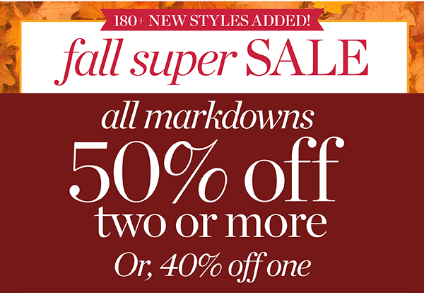 Fall Super Sale. All Markdowns 50% off two or more. Or 40% off one. Shop Sale