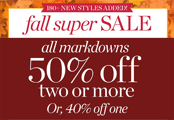Fall Super Sale. All Markdowns 50% off two or more. Or 40% off one. Shop Sale