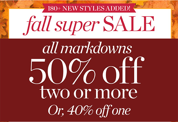 Fall Super Sale. All Markdowns 50% off two or more. Or 40% off one. Shop Sale