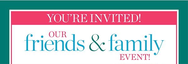 You're Invited! Our Friends & Family Event. Enjoy 30% off Entire Purchase. Shop New Arrivals