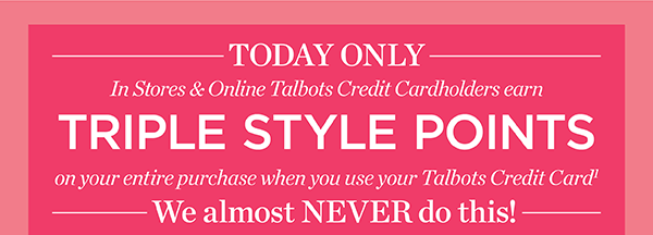 Today Only In Stores & Online Talbots Credit Cardholders earn Triple Style Points on your entire purchase when you use your Talbots Credit Card. Shop New Arrivals