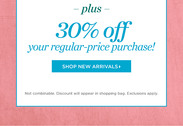 Plus, 30% off your regular-price purchase! Shop New Arrivals