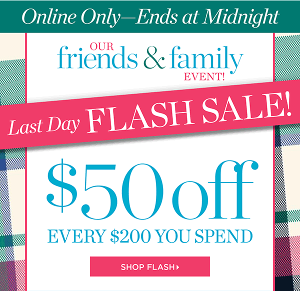 Online Only—Ends at Midnight Our Friends & Family Event. Last Day Flash Sale $50 off every $200 you spend. Shop Flash