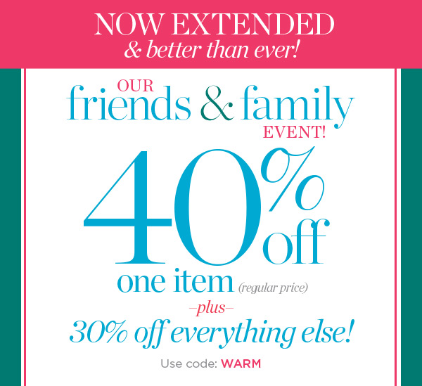 Now Extended and better than ever! Our Friends & Family Event! 40% off one item (regular price) plucs 30% off everything else! Use Code: WARM | Shop New Arrivals