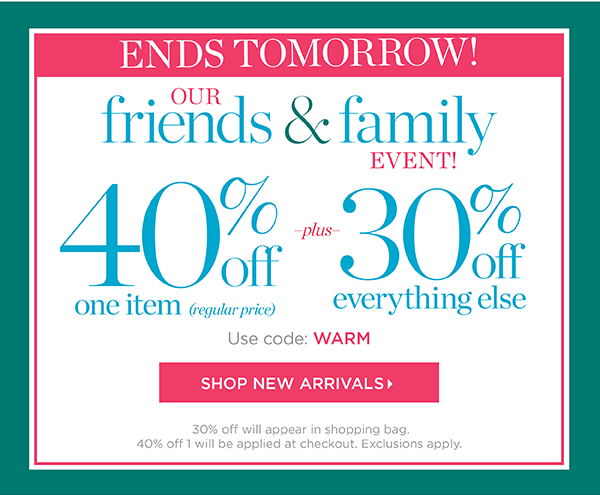 Ends Tomorrow! Our Friends & Family Event! 40% off one item (regular price) plus 30% off everything else! Use Code: WARM | Shop New Arrivals