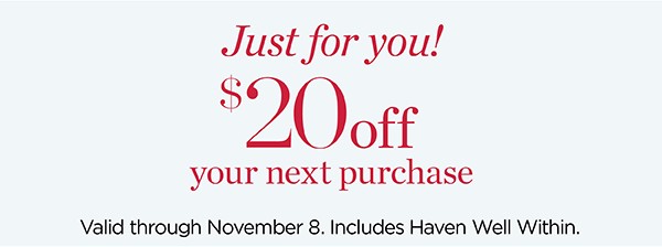 Just For You! $20 off your next purchase. Valid through November 8.