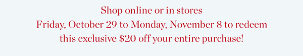 Just For You! $20 off your next purchase. Valid through November 8.