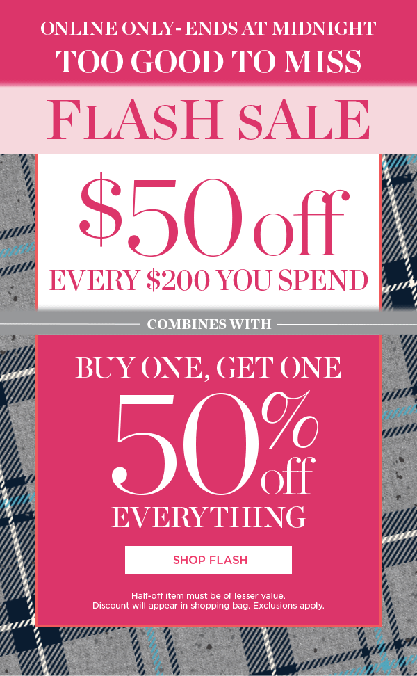 Online Only—Until Midnight. $50 off Every $200 You Spend. Combines with Buy One Get One 50% off Everything. Shop Flash