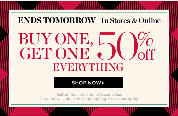 Ends Tomorrow! In Stores & Online. Buy One Get One 50% off Everything. Shop Now
