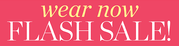 Wear Now Flash Sale! Shop Flash