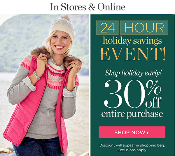 In Stores & Online. 24 Hour Holiday Savings Event. 30% off Entire Purchase. Shop Now